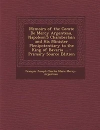 Memoirs Of The Comte De Mercy Argenteau, Napoleon's Chamberlain And His Minister Plenipotentiary To King Bavaria
