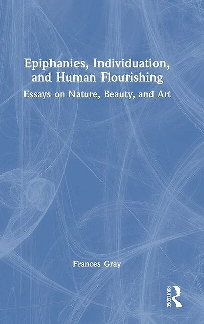 Epiphanies, Individuation, and Human Flourishing: Essays on Nature, Beauty, Art
