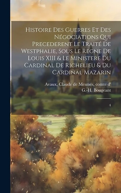 Histoire des guerres et des négociations qui precederent le traité de Westphalie, sous le regne de Louis XIII & le ministere du cardinal de Richelieu & du cardinal Mazarin: 4