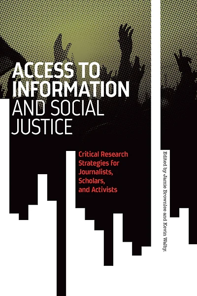 Access To Information And Social Justice: Critical Research Strategies For Journalists, Scholars, And Activists