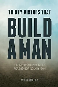 Thirty Virtues that Build a Man: A Conversational Guide for Mentoring Any Man