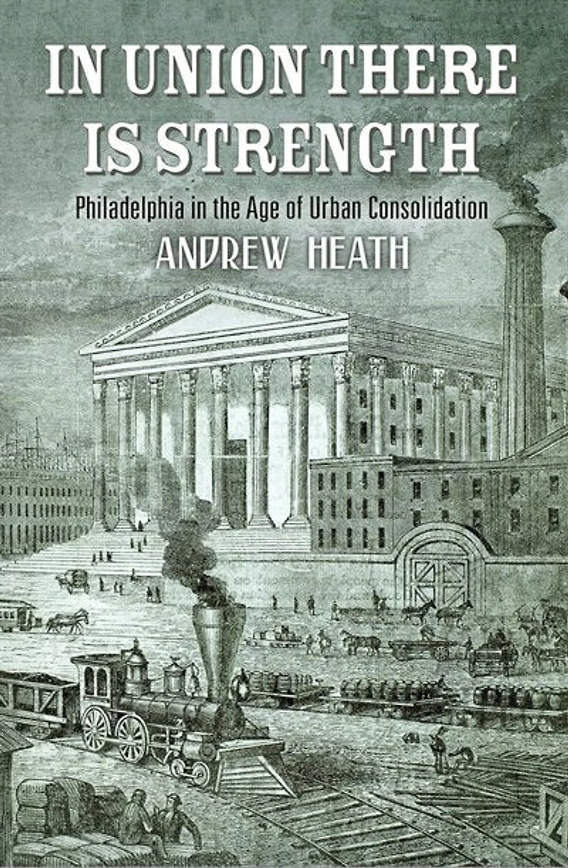 Union There Is Strength: Philadelphia The Age Of Urban Consolidation