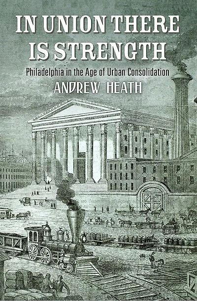 Union There Is Strength: Philadelphia The Age Of Urban Consolidation