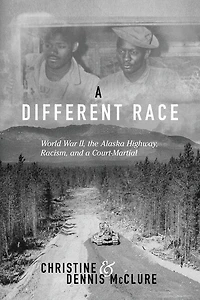 a Different Race: World War II, the Alaska Highway, Racism and Court Martial