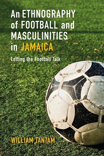 An Ethnography of Football and Masculinities Jamaica: Letting the Talk