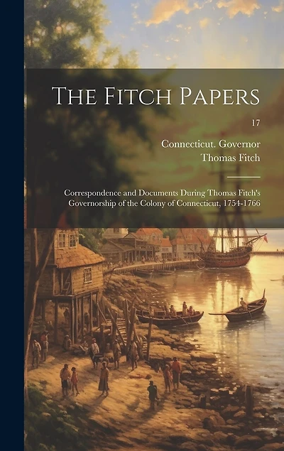 The Fitch Papers; Correspondence and Documents During Thomas Fitch's Governorship of the Colony of Connecticut, 1754-1766; 17