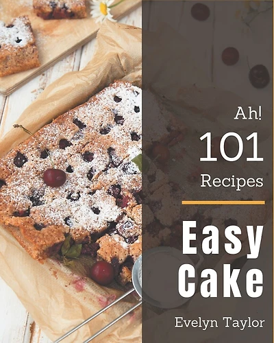 Ah! 101 Easy Cake Recipes: An One-of-a-kind Easy Cake Cookbook