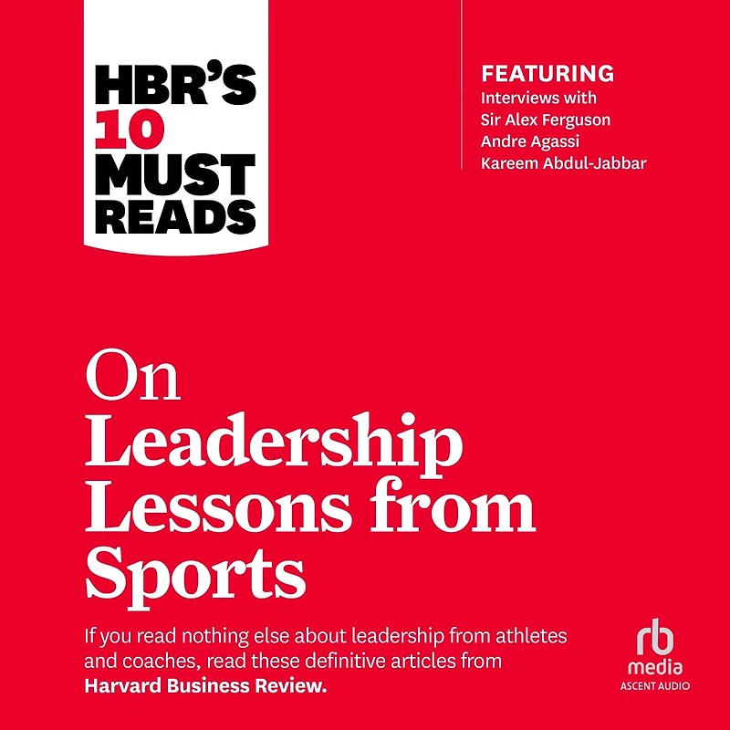HBR's 10 Must Reads on Leadership Lessons from Sports: (featuring interviews with Sir Alex Ferguson, Kareem Abdul-Jabbar, Andre Agassi)