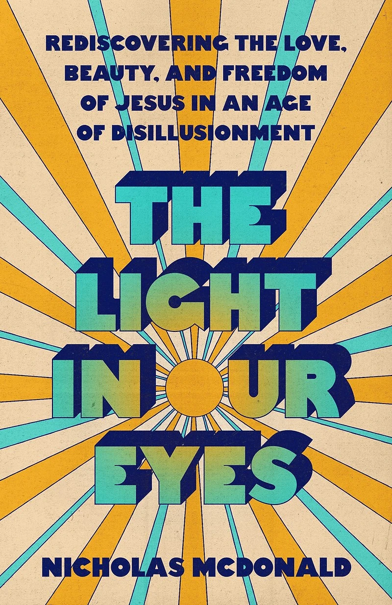 the Light Our Eyes: Rediscovering Love, Beauty, and Freedom of Jesus an Age Disillusionment