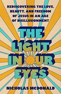 the Light Our Eyes: Rediscovering Love, Beauty, and Freedom of Jesus an Age Disillusionment