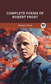 Complete Poems of Robert Frost: A Collection of his Greatest Poetry on Nature, Life, and The Human Spirit