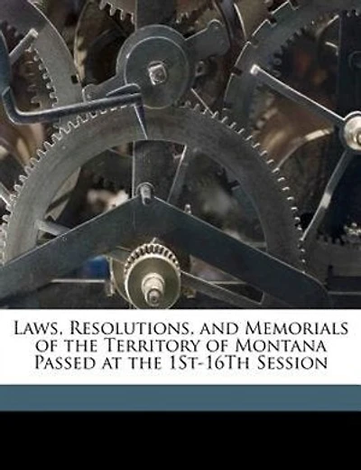 Laws, Resolutions, and Memorials of the Territory of Montana Passed at the 1St-16Th Session