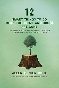 12 Smart Things to Do When the Booze and Drugs Are Gone: Choosing Emotional Sobriety through Self-Awareness Right Action