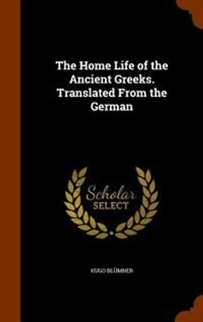 The Home Life of the Ancient Greeks. Translated From the German