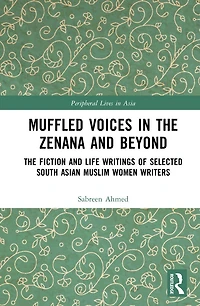 Muffled Voices The Zenana and Beyond: Fiction Life Writings of Selected South Asian Muslim Women Writers
