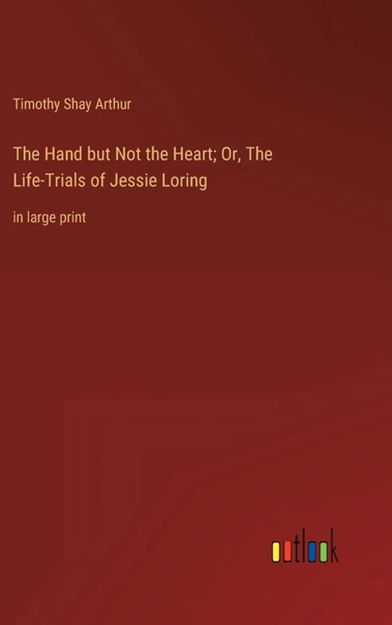 The Hand but Not the Heart; Or, The Life-Trials of Jessie Loring: in large print