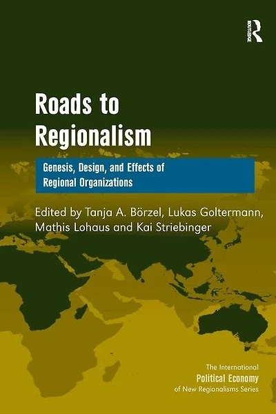 Roads To Regionalism: Genesis, Design, And Effects Of Regional Organizations