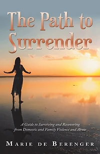 The Path to Surrender: A Guide Surviving and Recovering from Domestic Family Violence Abuse