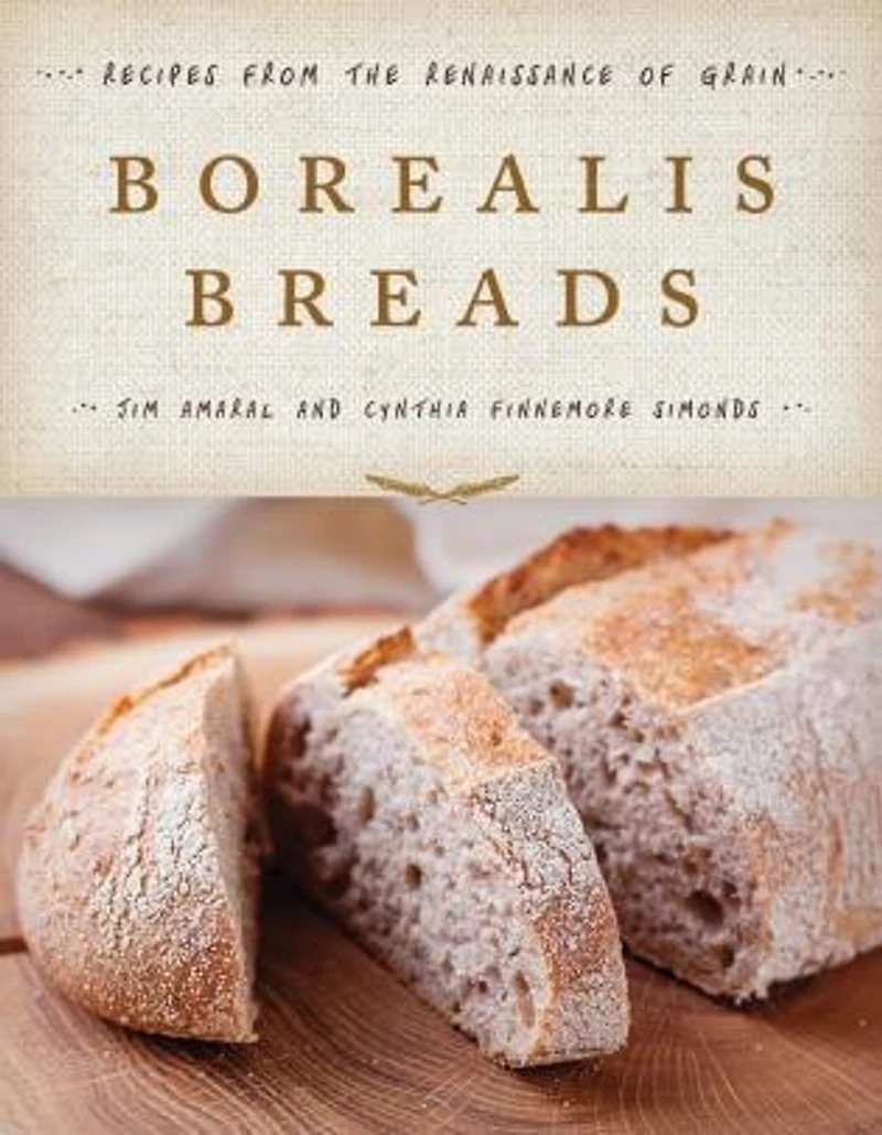 Borealis Breads: 75 Recipes For Breads, Soups, Sides, And More