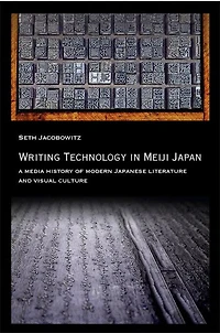 Writing Technology Meiji Japan: A Media History of Modern Japanese Literature and Visual Culture