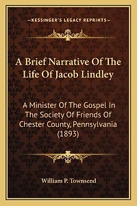 A Brief Narrative Of The Life Of Jacob Lindley: A Minister Of The Gospel In The Society Of Friends Of Chester County, Pennsylvania (1893)