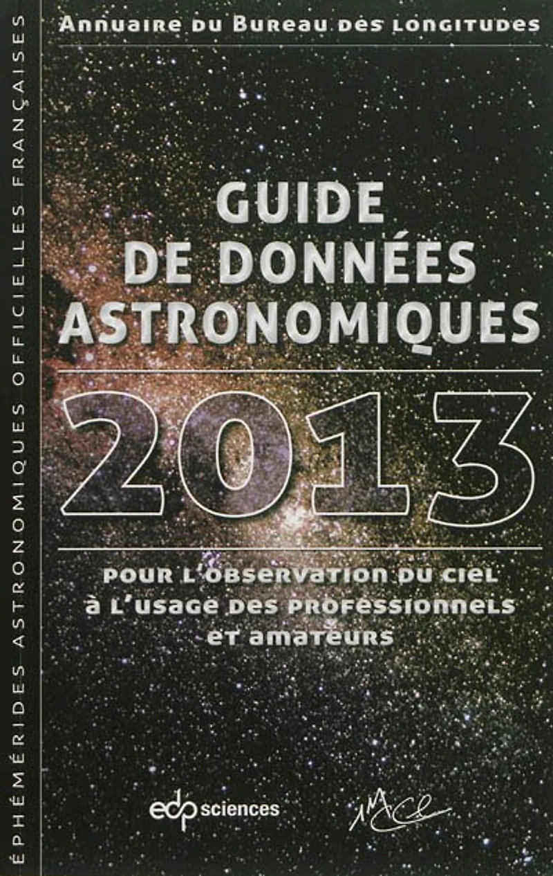 Guide de données astronomiques 2013 pour l'observation du ciel à l'usage des professionnels et amateurs : annuaire du Bureau des longitudes : calendriers, soleil, lune, planètes, astéroïdes, satellites, comètes, étoiles: annuaire du Bureau des longitudes