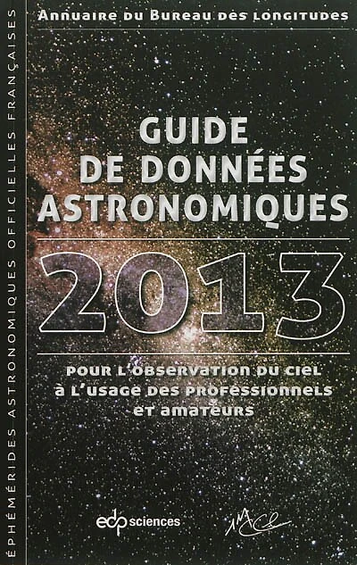 Guide de données astronomiques 2013 pour l'observation du ciel à l'usage des professionnels et amateurs : annuaire du Bureau des longitudes : calendriers, soleil, lune, planètes, astéroïdes, satellites, comètes, étoiles: annuaire du Bureau des longitudes