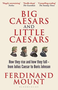 Big Caesars and Little Caesars: How They Rise Fall - From Julius Caesar to Boris Johnson