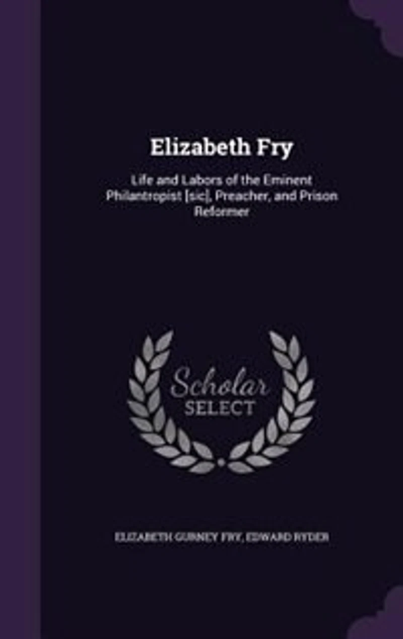 Elizabeth Fry: Life and Labors of the Eminent Philanthropist, Preacher Prison Reformer