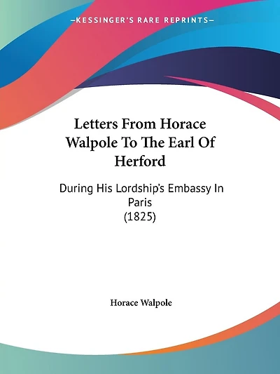Letters From Horace Walpole To The Earl Of Herford: During His Lordship's Embassy In Paris (1825)