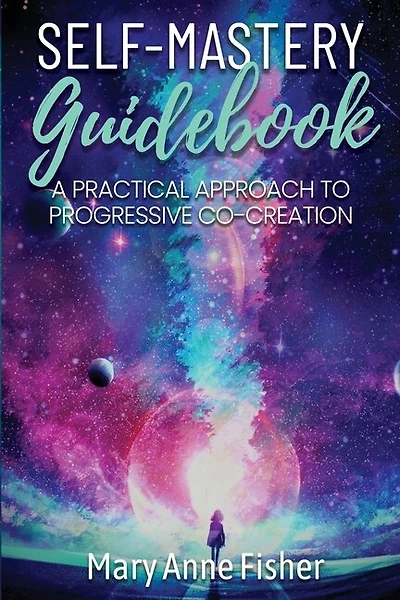 Self-Mastery Guidebook: A Practical Approach to Progressive Co-Creation
