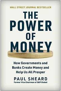 The Power of Money: How Governments and Banks Create Money Help Us All Prosper