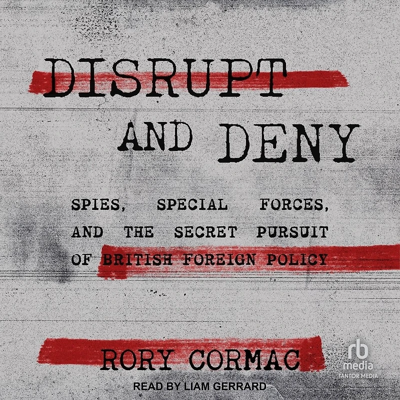 Disrupt and Deny: Spies, Special Forces, the Secret Pursuit of British Foreign Policy