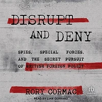 Disrupt and Deny: Spies, Special Forces, the Secret Pursuit of British Foreign Policy