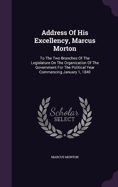 Address Of His Excellency, Marcus Morton: To The Two Branches Legislature On Organization Government For Political Year Commencing January 1, 1840