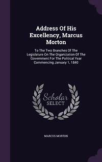 Address Of His Excellency, Marcus Morton: To The Two Branches Legislature On Organization Government For Political Year Commencing January 1, 1840
