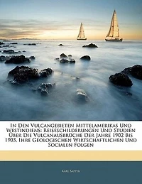 den Vulcangebieten Mittelamerikas und Westindiens: Reiseschilderungen Studien Über die Vulcanausbrüche der Jahre 1902 bis 1903, Ihre Geologischen,