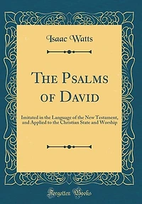 The Psalms of David: Imitated in the Language of the New Testament