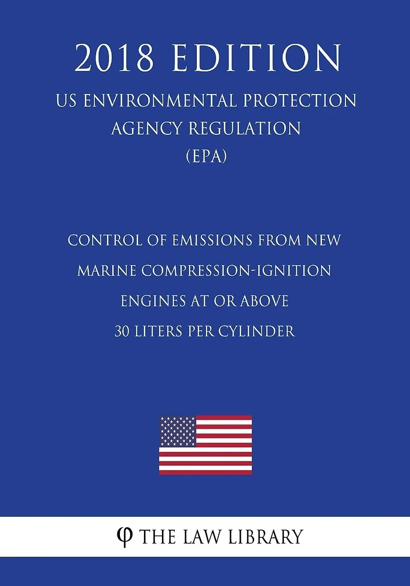 Control of Emissions from New Marine Compression-Ignition Engines at or Above 30 Liters per Cylinder (US Environmental Protection Agency Regulation) (EPA) (2018 Edition)
