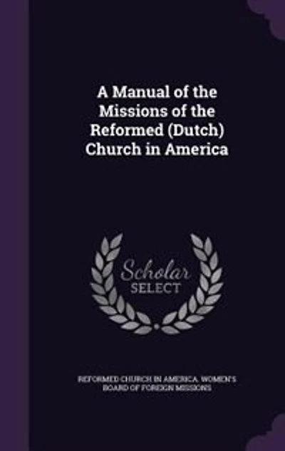 A Manual of the Missions Reformed (Dutch) Church America