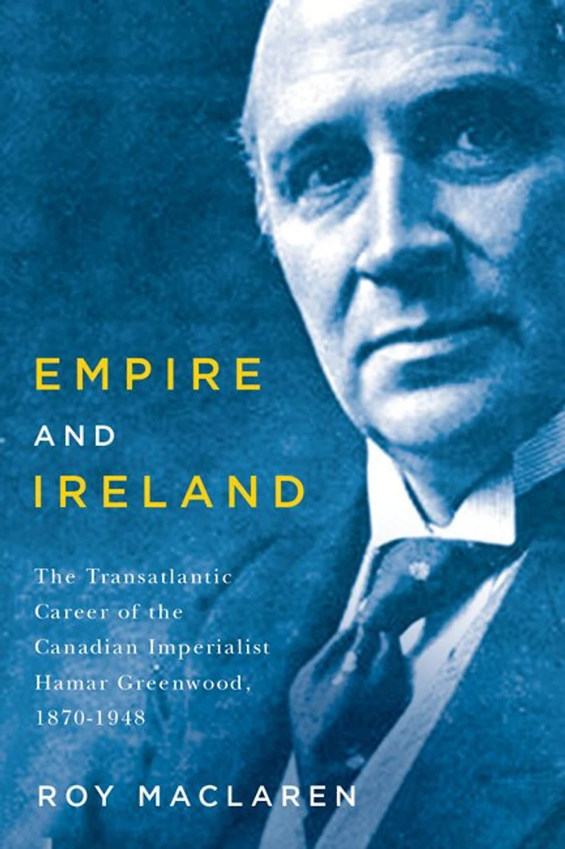 Empire and Ireland: the Transatlantic Career of Canadian Imperialist Hamar Greenwood, 1870-1948
