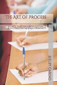 The Art of Process: 7 Secrets To Overcoming Adversity & Cultivating New Age Prosperity