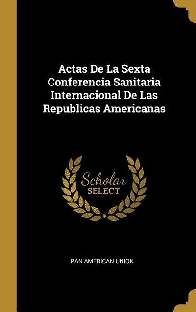 Actas De La Sexta Conferencia Sanitaria Internacional Las Republicas Americanas