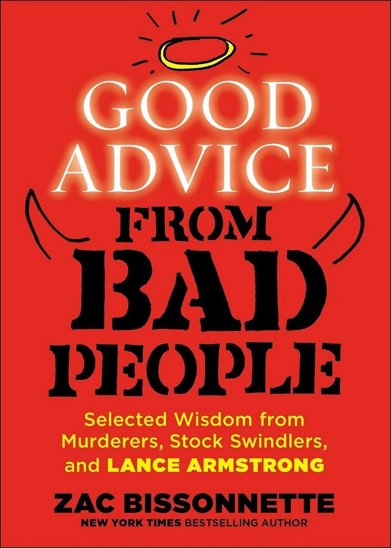 Good Advice from Bad People: Selected Wisdom Murderers, Stock Swindlers, and Lance Armstrong