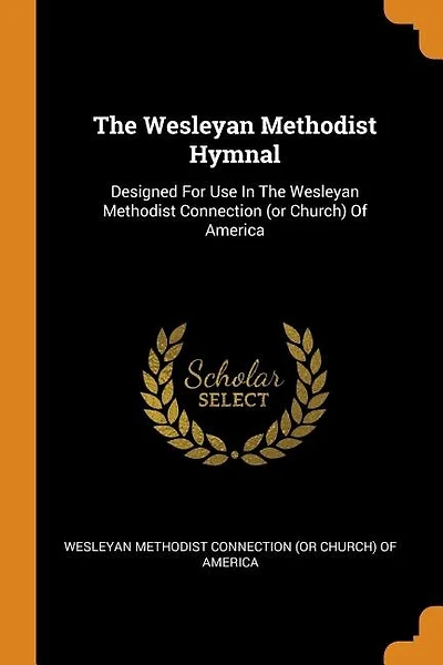 The Wesleyan Methodist Hymnal: Designed For Use In The Wesleyan Methodist Connection (or Church) Of America