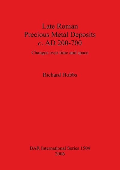 Late Roman Precious Metal Deposits c. AD 200-700: Changes over time and space