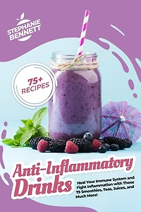 Anti-Inflammatory Drinks: Heal Your Immune System and Fight Inflammation with These 75 Smoothies, Teas, Juices, and Much More!