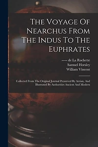 The Voyage Of Nearchus From The Indus To The Euphrates: Collected From The Original Journal Preserved By Arrian, And Illustrated By Authorities Ancient And Modern