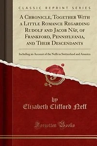 a Chronicle, Together With Little Romance Regarding Rudolf and Jacob Näf, of Frankford, Pennsylvania, Their Descendants: Including an Account the Neffs Switzerland America (Classic Reprint)