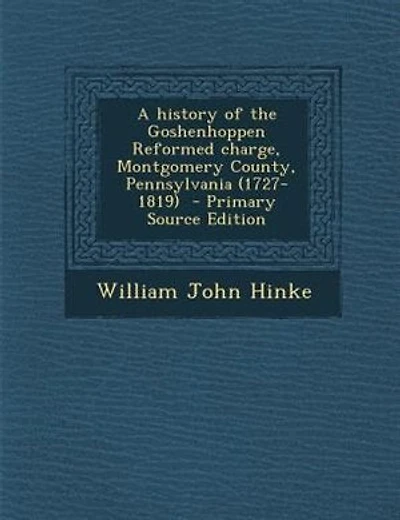 A history of the Goshenhoppen Reformed charge, Montgomery County, Pennsylvania (1727-1819) - Primary Source Edition